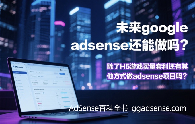 未来google adsense还能做吗？除了H5游戏买量套利还有其他方式做adsense项目吗？